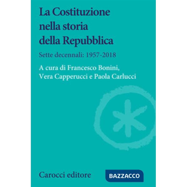 Costituzione nella storia della Repubblica. Sette decennali: 1957-2018 (La)