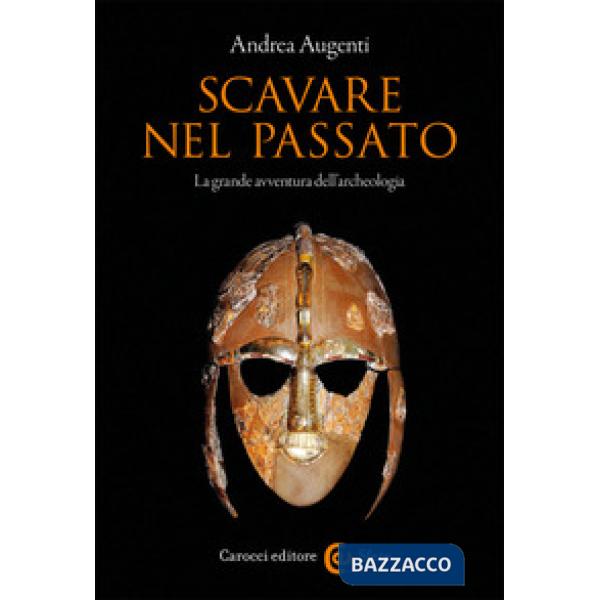 Scavare nel passato. La grande avventura dell'archeologia