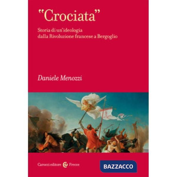 «Crociata». Storia di un'ideologia dalla Rivoluzione francese a Bergoglio