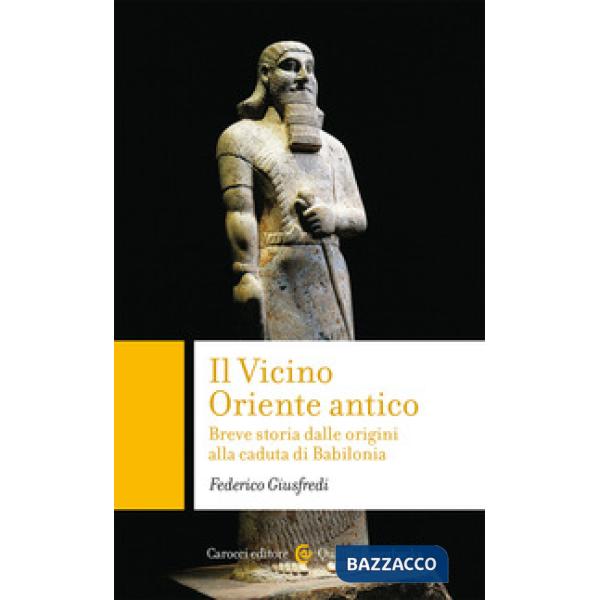 Vicino Oriente antico. Breve storia dalle origini alla caduta di Babilonia (Il)