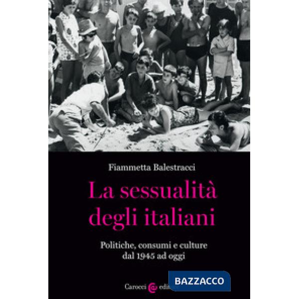 Sessualità degli italiani. Politiche, consumi e culture dal 1945 ad oggi (La)