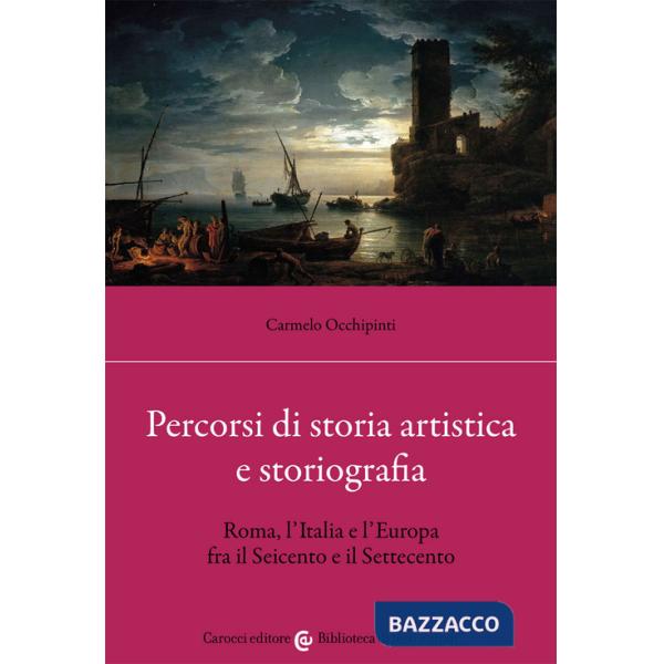 Percorsi di storia artistica e storiografia. Roma, l'Italia e l'Europa fra il Seicento e il Settecento