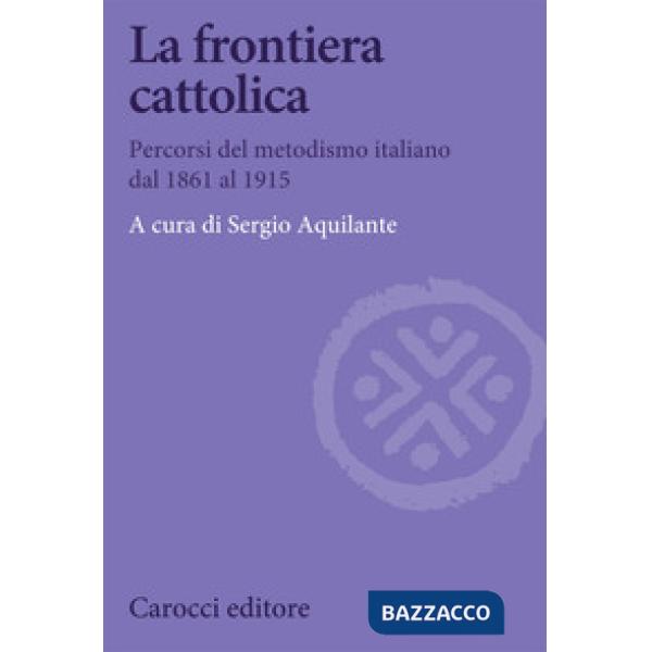Frontiera cattolica. Percorsi del metodismo italiano dal 1861 al 1915 (La)