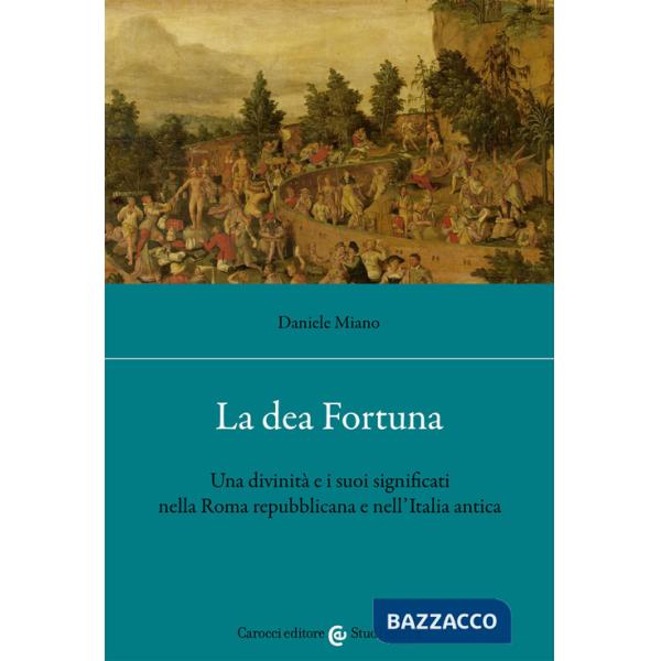 Dea Fortuna. Una divinità e i suoi significati nella Roma repubblicana e nell'Italia antica (La)