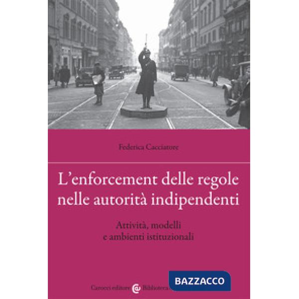Enforcement delle regole nelle autorità indipendenti. Attività, modelli e ambienti istituzionali (L')