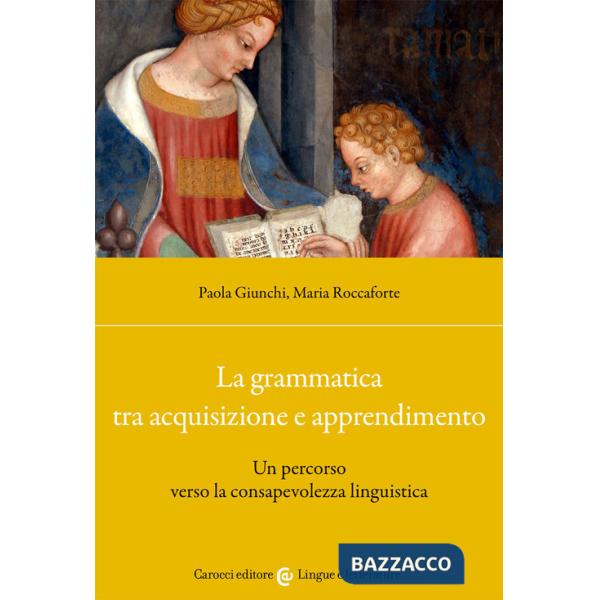 Grammatica tra acquisizione e apprendimento. Un percorso verso la consapevolezza linguistica (La)