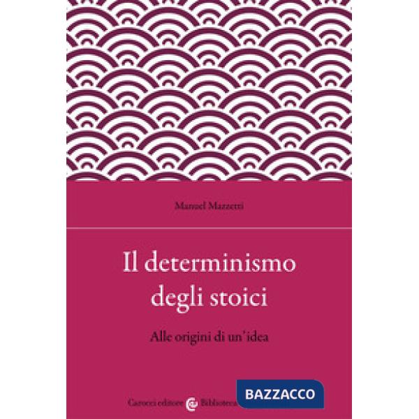 Determinismo degli stoici. Alle origini di un'idea (Il)