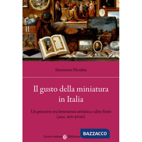 Gusto della miniatura in Italia. Un percorso tra letteratura artistica e altre fonti (secc. XIV-XVIII) (Il)