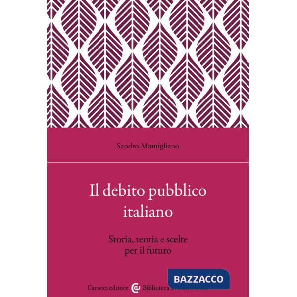 Debito pubblico italiano. Storia, teoria e scelte per il futuro (Il)