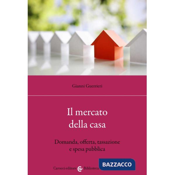 Mercato della casa. Domanda, offerta, tassazione e spesa pubblica (Il)