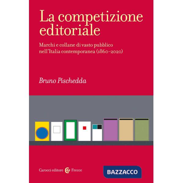 Competizione editoriale. Marchi e collane di vasto pubblico nell'Italia contemporanea (1860-2020) (La)
