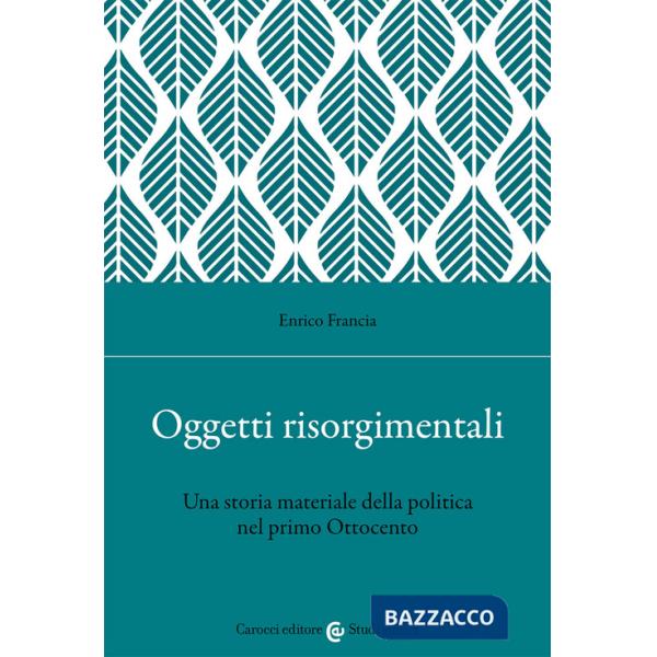 Oggetti risorgimentali. Una storia materiale della politica nel primo Ottocento