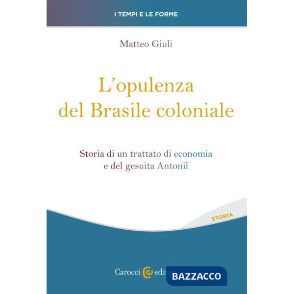Opulenza del Brasile coloniale. Storia di un trattato di economia e del gesuita Antonil (L')