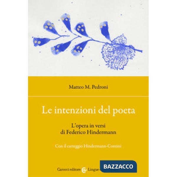 Intenzioni del poeta. L'opera in versi di Federico Hindermann. Con il carteggio Hindermann-Contini (Le)