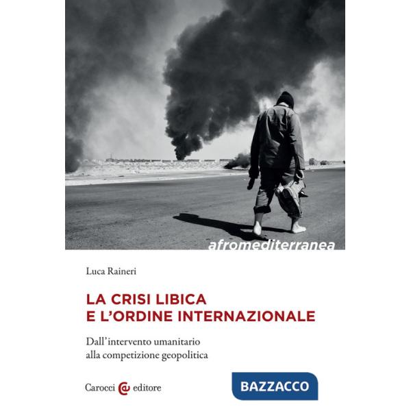 Crisi libica e l'ordine internazionale. Dall'intervento umanitario alla competizione geopolitica (La)