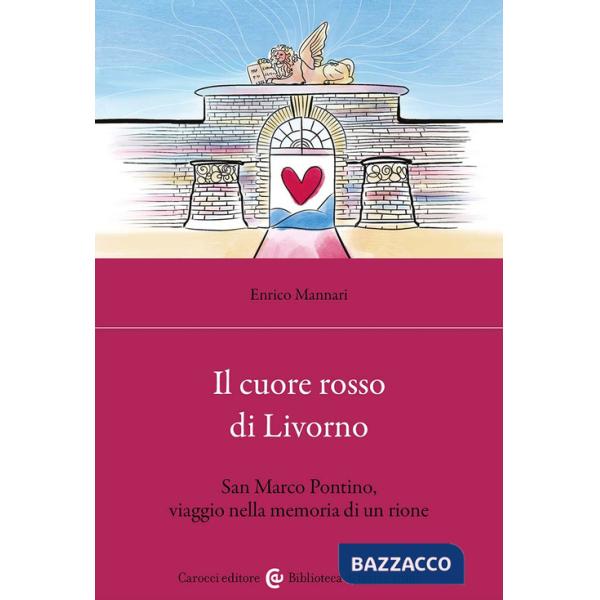 Cuore rosso di Livorno. San Marco Pontino, viaggio nella memoria di un rione (Il)