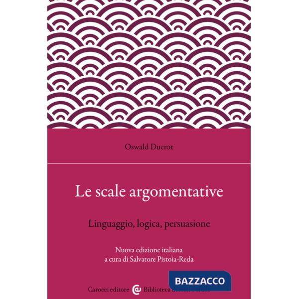 Scale argomentative. Linguaggio, logica, persuasione (Le)