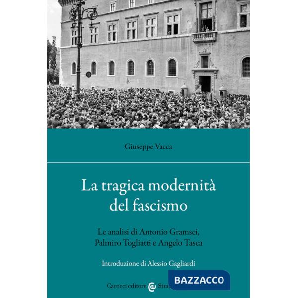 Tragica modernità del fascismo. Le analisi di Antonio Gramsci, Palmiro Togliatti e Angelo Tasca (La)