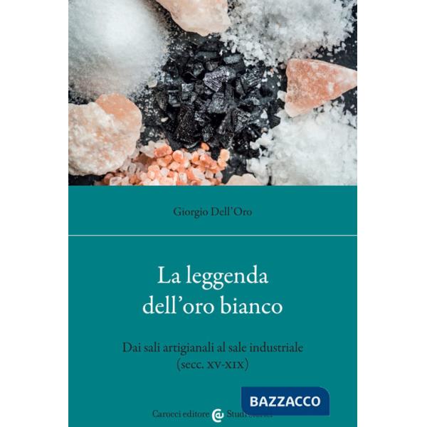 Leggenda dell'oro bianco. Dai sali artigianali al sale industriale (secc. XV-XIX) (La)