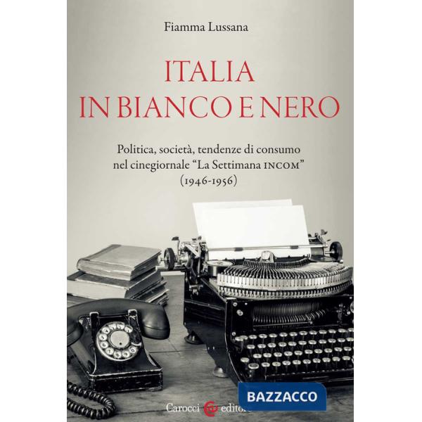 Italia in bianco e nero. Politica, società, tendenze di consumo nel cinegiornale «La Settimana INCOM» (1946-1956)