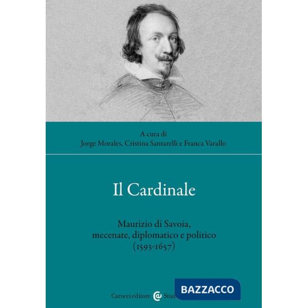 Cardinale. Maurizio di Savoia, mecenate, diplomatico e politico (1593-1657) (Il)