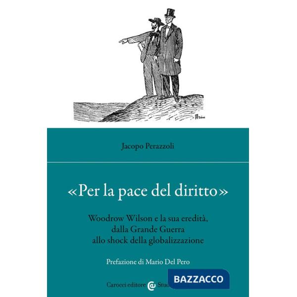 «Per la pace del diritto». Woodrow Wilson e la sua eredità, dalla Grande Guerra allo shock della globalizzazione