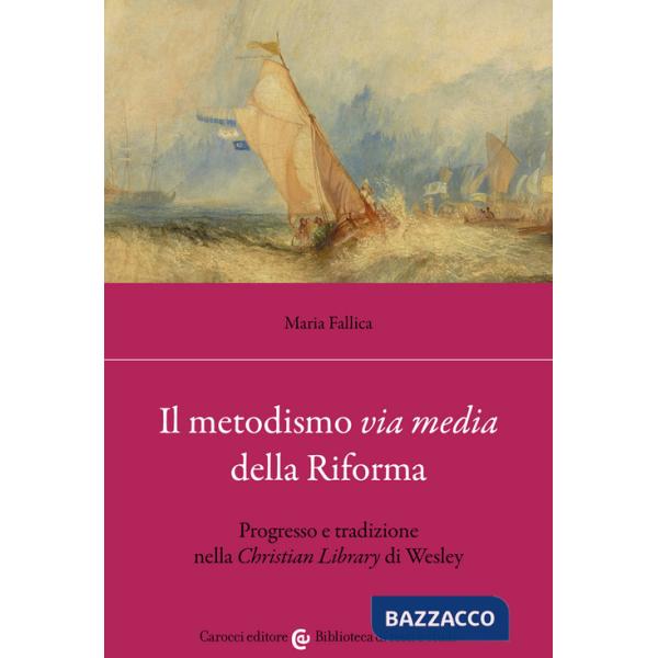 Metodismo «via media» della Riforma. Progresso e tradizione nella «Christian Library» di Wesley (Il)