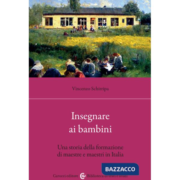 Insegnare ai bambini. Una storia della formazione di maestre e maestri in Italia