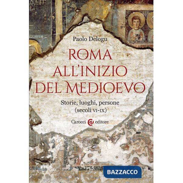 Roma all'inizio del Medioevo. Storie, luoghi, persone (secoli VI-IX)