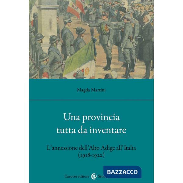 Provincia tutta da inventare. L'annessione dell'Alto Adige all'Italia (1918-1922) (Una)