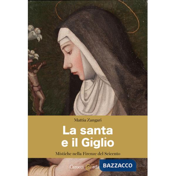 Santa e il Giglio. Mistiche nella Firenze del Seicento (La)