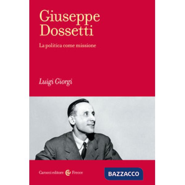 Giuseppe Dossetti. La politica come missione