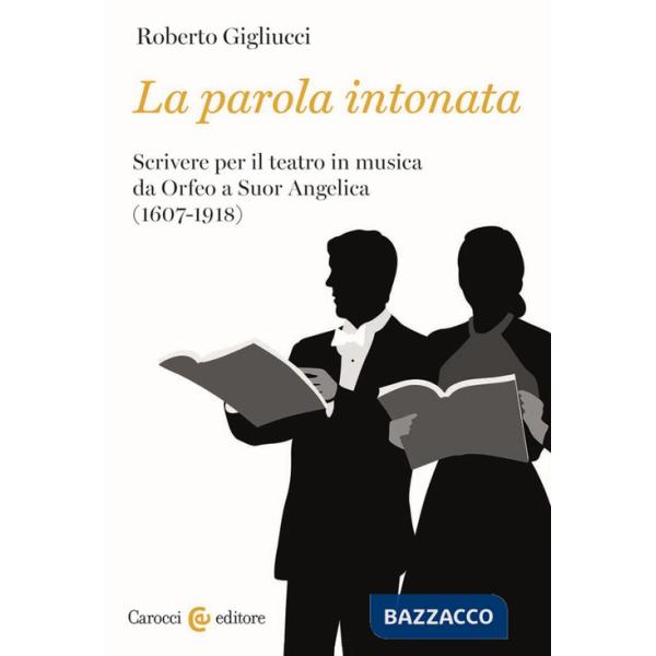 Parola intonata. Scrivere per il teatro in musica da Orfeo a Suor Angelica (1607-1918) (La)