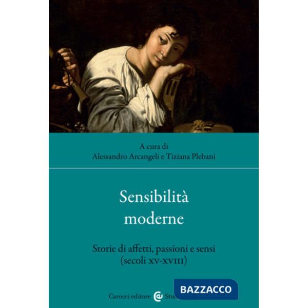 Sensibilità moderne. Storie di affetti, passioni e sensi (secoli XV-XVIII)