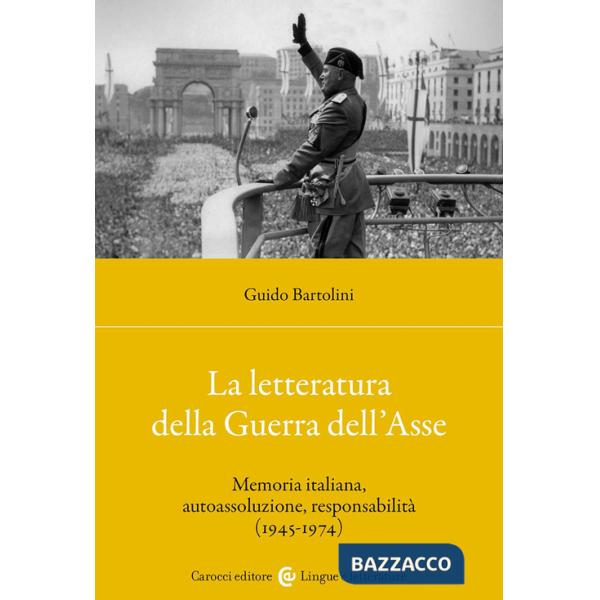 Letteratura della Guerra dell'Asse. Memoria italiana, autoassoluzione, responsabilità (1945-1974) (La)