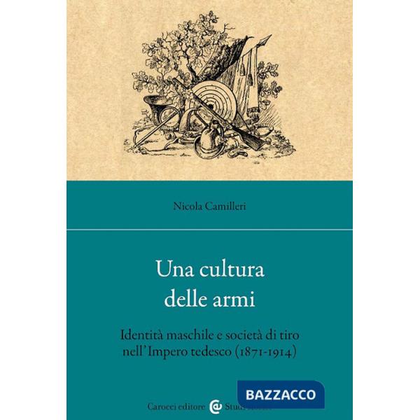 Cultura delle armi. Identità maschile e società di tiro nell'Impero tedesco (1871-1914) (Una)