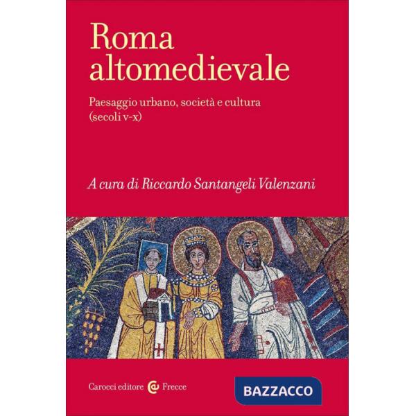 Roma altomedievale. Paesaggio urbano, società e cultura (secoli V-X)