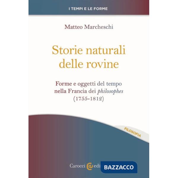 Storie naturali delle rovine. Forme e oggetti del tempo nella Francia dei philosophes (1755-1812)