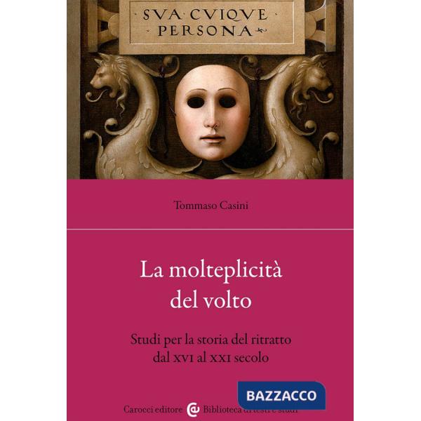 Molteplicità del volto. Studi per la storia del ritratto dal XVI al XX (La)