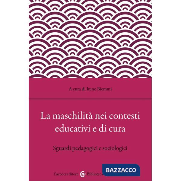 Maschilità nei contesti educativi e di cura. Sguardi pedagogici e sociologici (La)