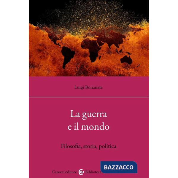 Guerra e il mondo. Filosofia, storia, politica (La)
