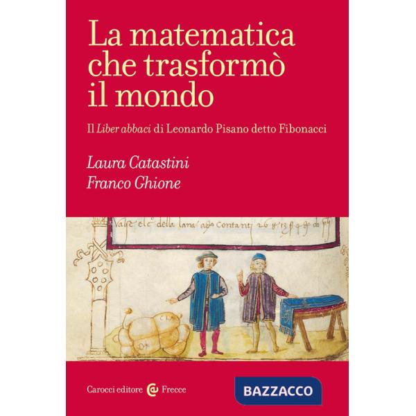 Matematica che trasformò il mondo. Il Liber abbaci di Leonardo Pisano detto Fibonacci (La)