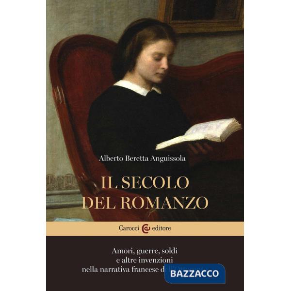 Secolo del romanzo. Amori, guerre, soldi e altre invenzioni nella narrativa francese dell'Ottocento (Il)
