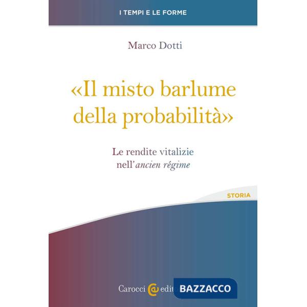 Misto barlume della probabilità». Le rendite vitalizie nell'ancien régime («Il)