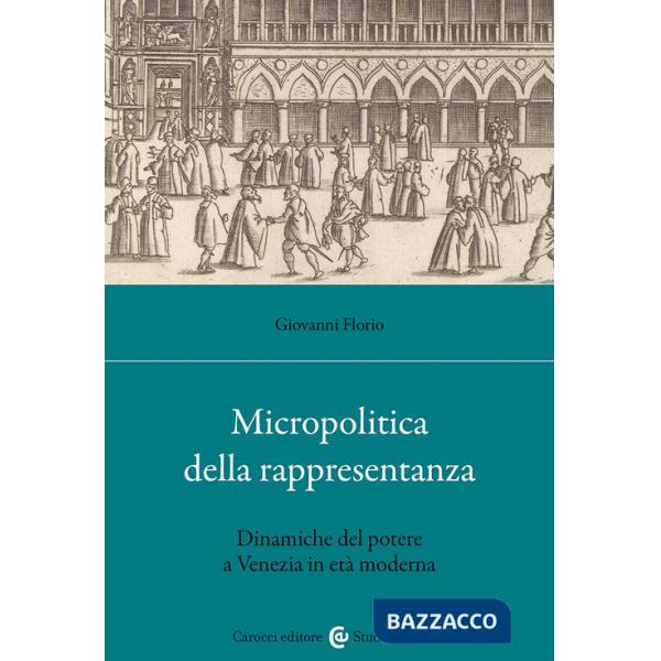 Micropolitica della rappresentanza. Dinamiche del potere a Venezia in età moderna