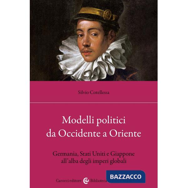 Modelli politici da Occidente a Oriente. Germania, Stati Uniti e Giappone all'alba degli imperi globali