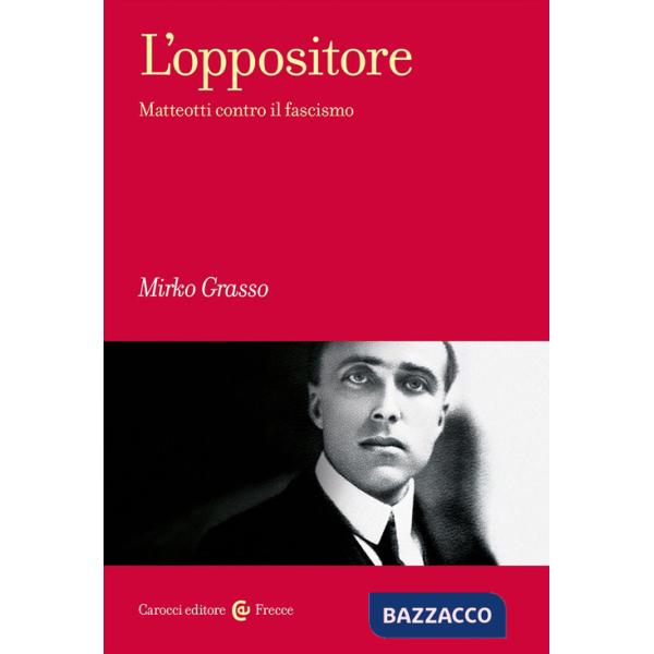 Oppositore. Matteotti contro il fascismo (L')