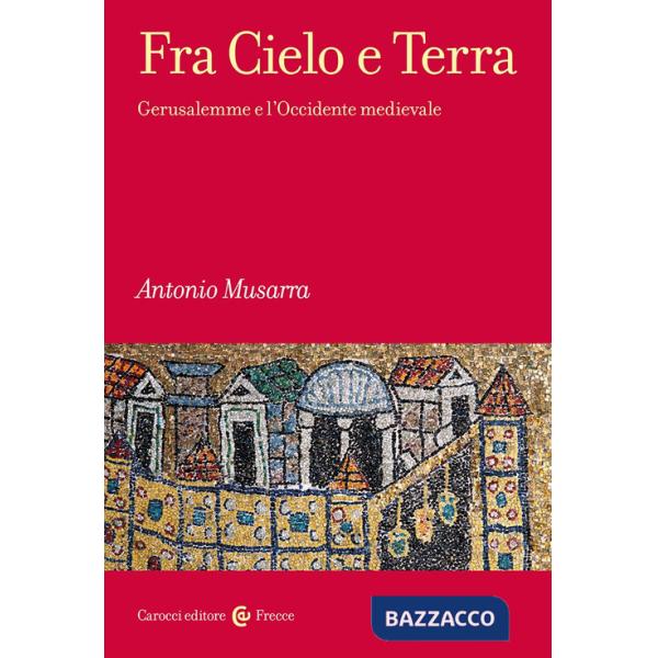 Fra Cielo e Terra. Gerusalemme e l'Occidente medievale