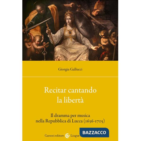 Recitar cantando la libertà. Il dramma per musica nella Repubblica di Lucca (1636-1705)