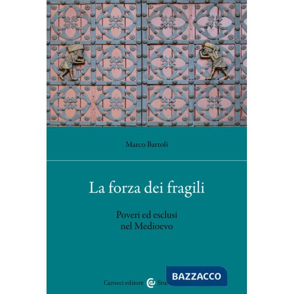 Forza dei fragili. Poveri ed esclusi nel Medioevo (La)
